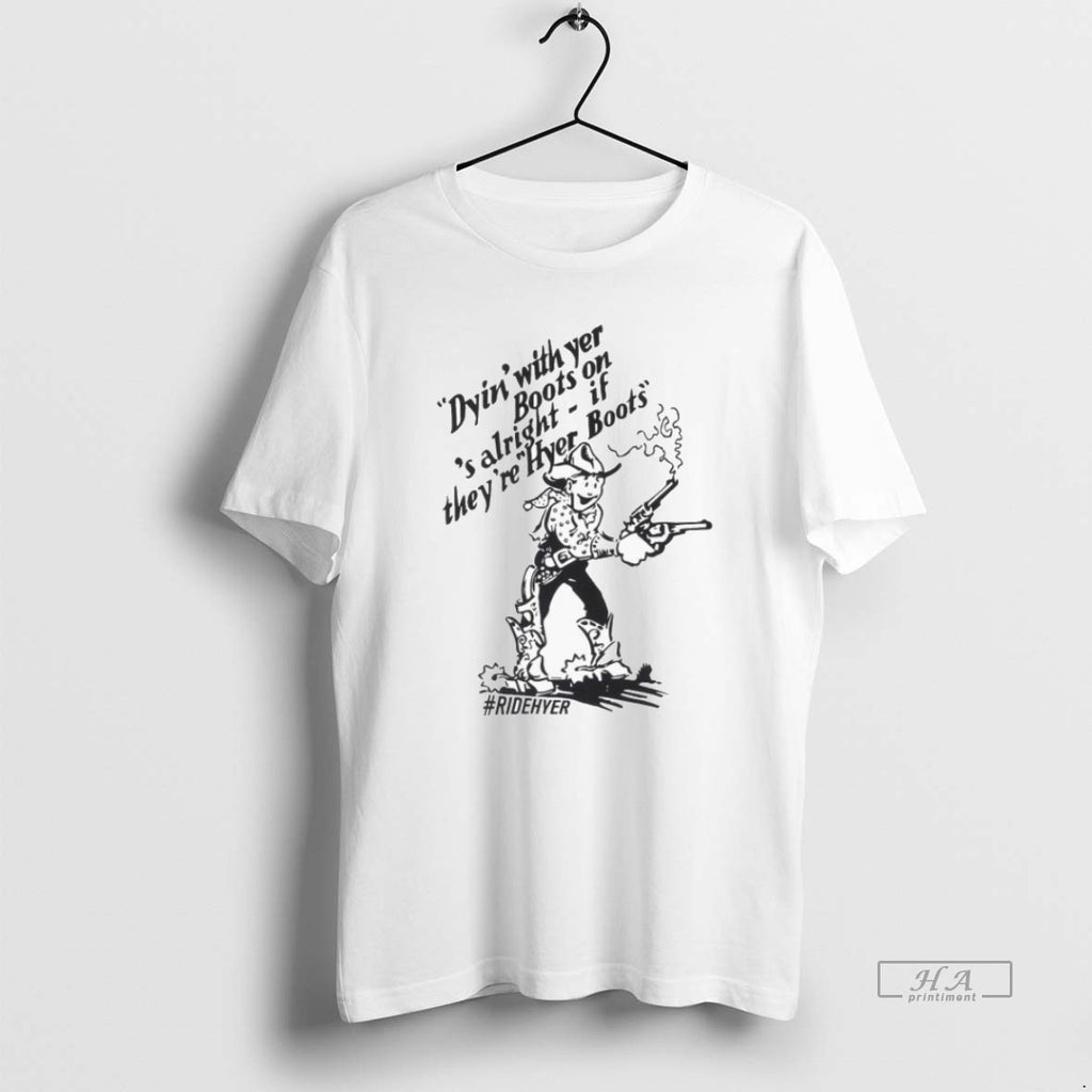 Official Trendy Dying With Yer Boots On Alright If Theyre Hyer Boots Ridehyer T-Shirts, Hoodie, Sweatshirt | InkRitualCo.com