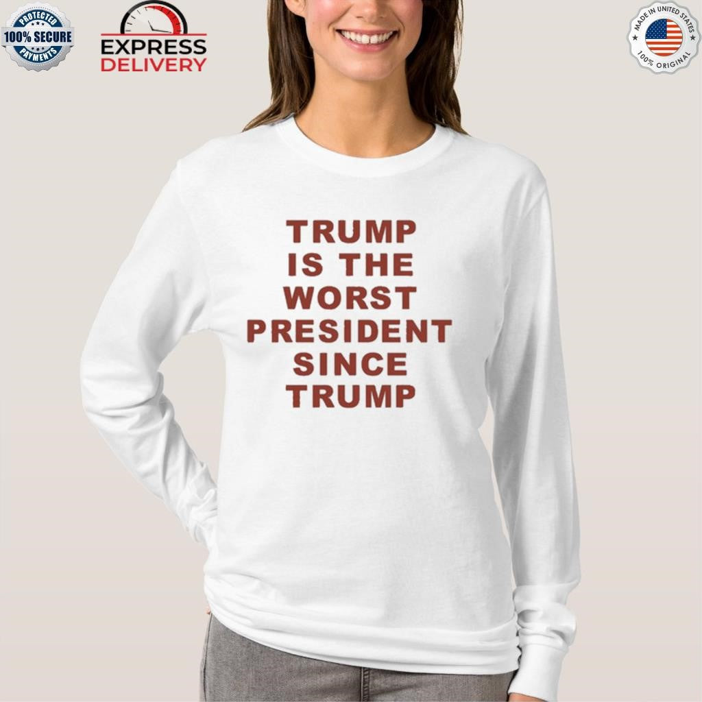 Trump Is The Worst President Since Trump Shirt