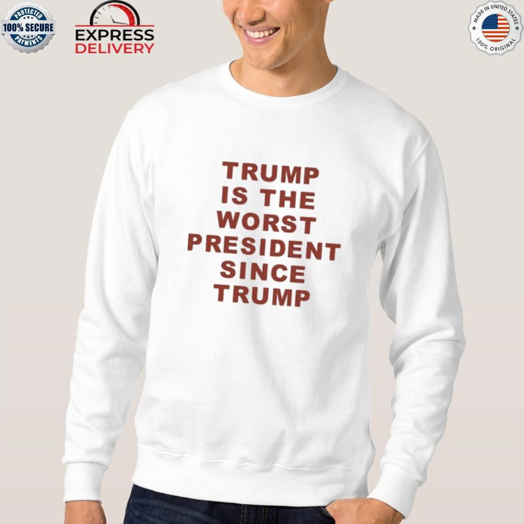 Trump Is The Worst President Since Trump Shirt