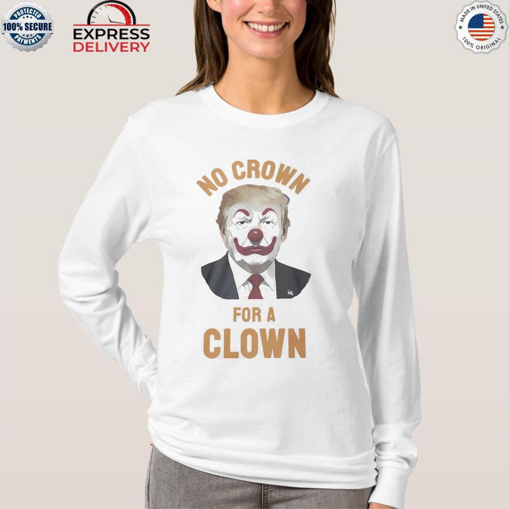 Trump No Crown For A Clown Shirt