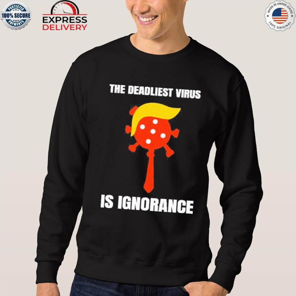 Trump The Deadliest Virus Is Ignorance Shirt