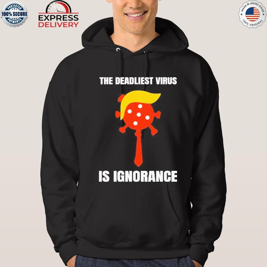 Trump The Deadliest Virus Is Ignorance Shirt