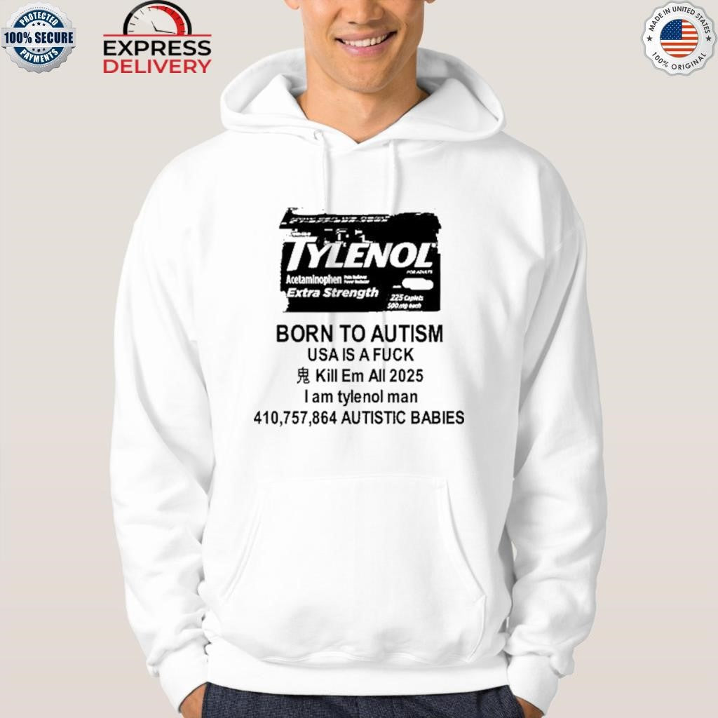 Tylenol Born To Autism Usa Is A Fuck Kill Em All 2025 I Am Tylenol Man Shirt