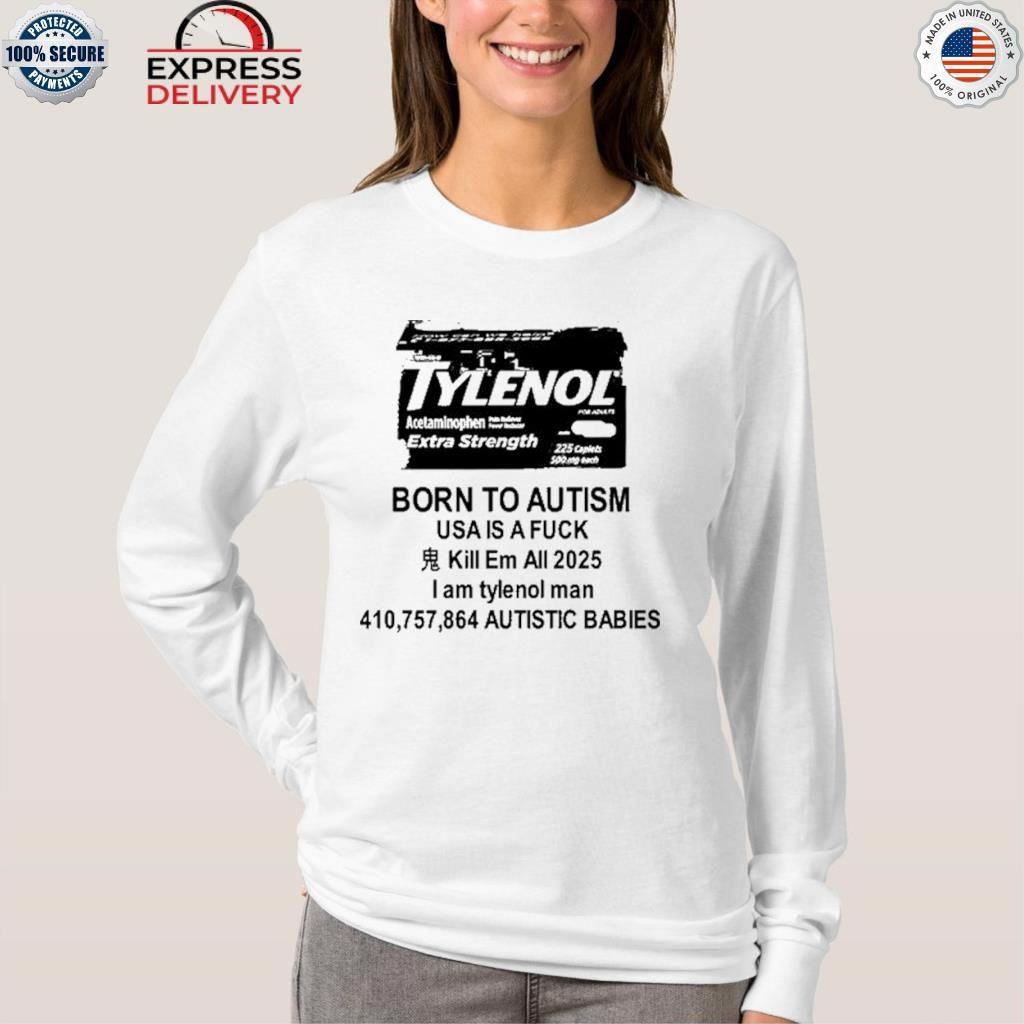 Tylenol Born To Autism Usa Is A Fuck Kill Em All 2025 I Am Tylenol Man Shirt