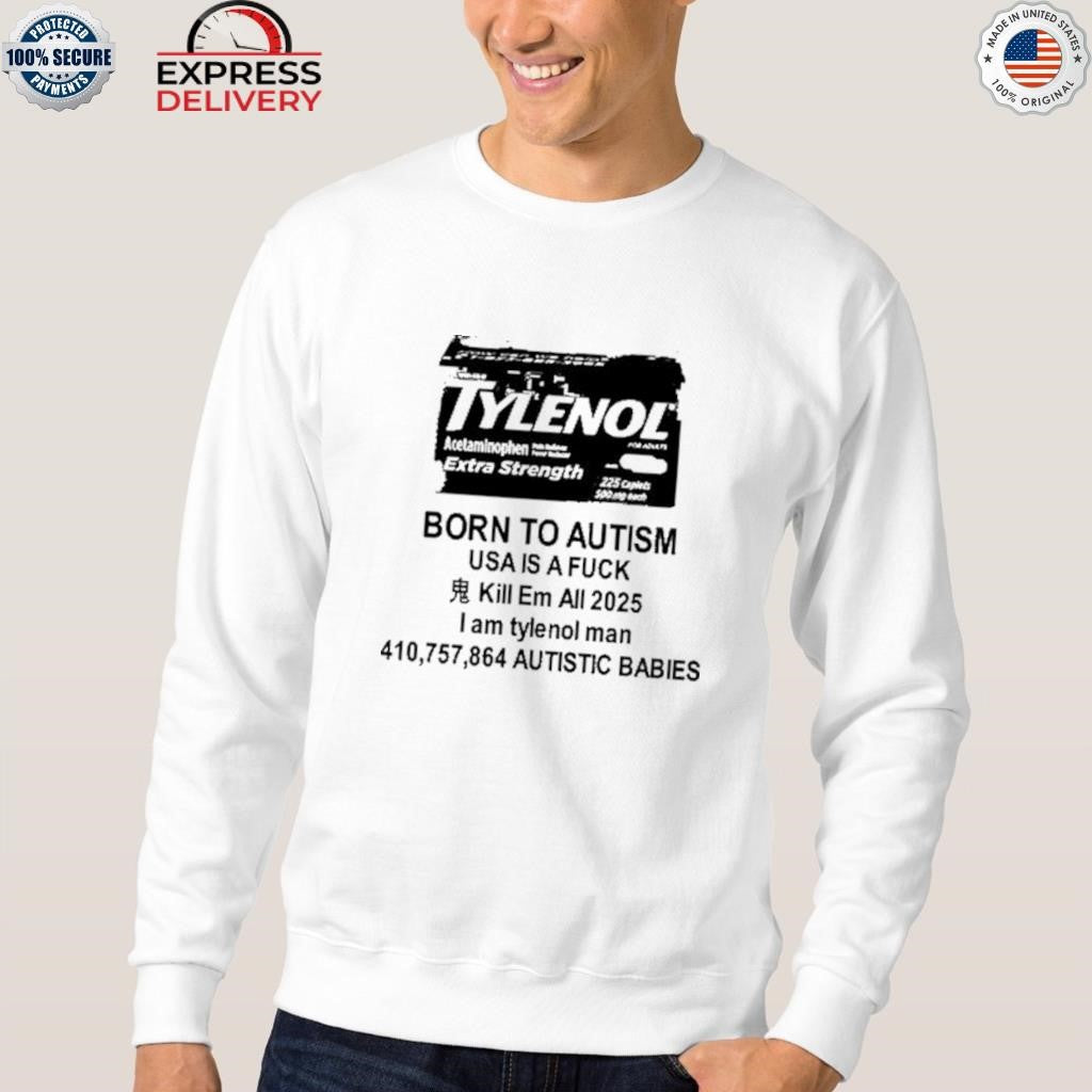 Tylenol Born To Autism Usa Is A Fuck Kill Em All 2025 I Am Tylenol Man Shirt
