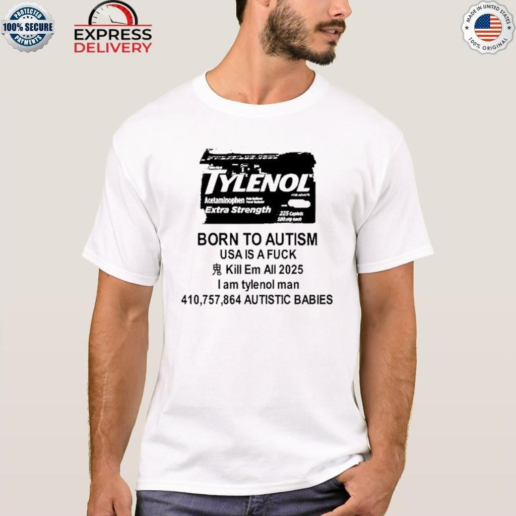 Tylenol Born To Autism Usa Is A Fuck Kill Em All 2025 I Am Tylenol Man Shirt