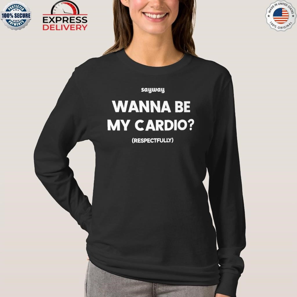 Wanna Be My Cardio Respectfully Shirt