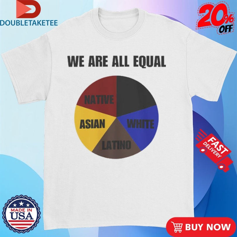 We Are All Equal Native Asian White Latino Shirts