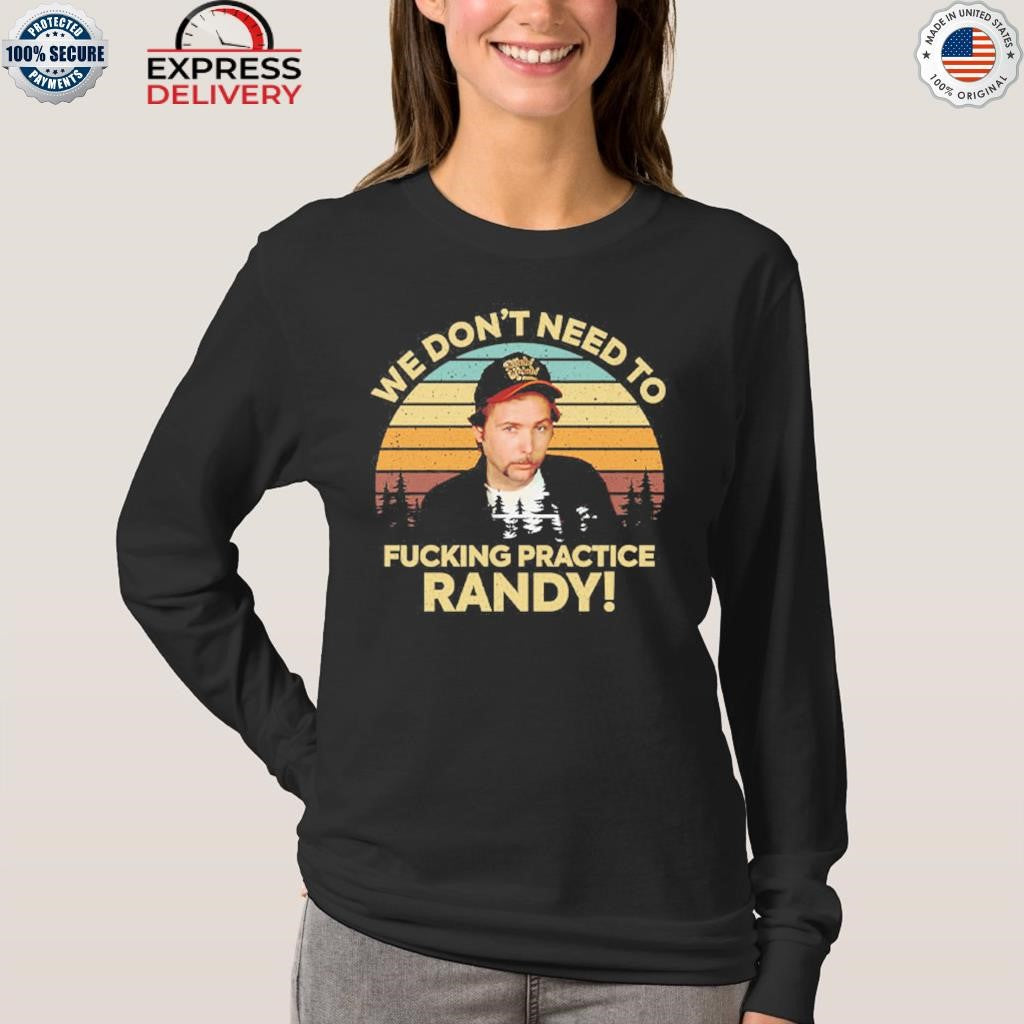 We Don’t Need To Fucking Practice Randy Sling Blade Vintage Shirt