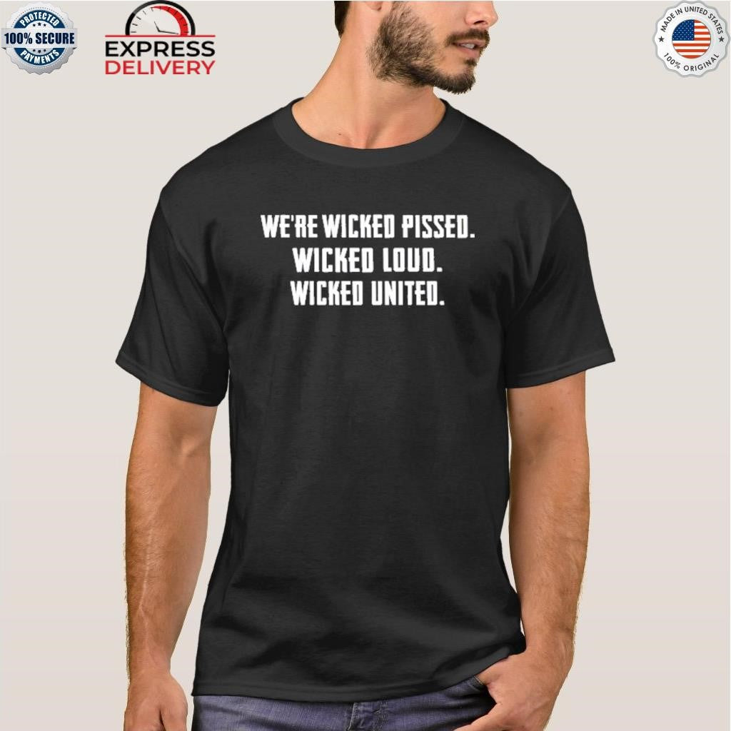We’re Wicked Pissed Wicked Loud Wicked United Shirt