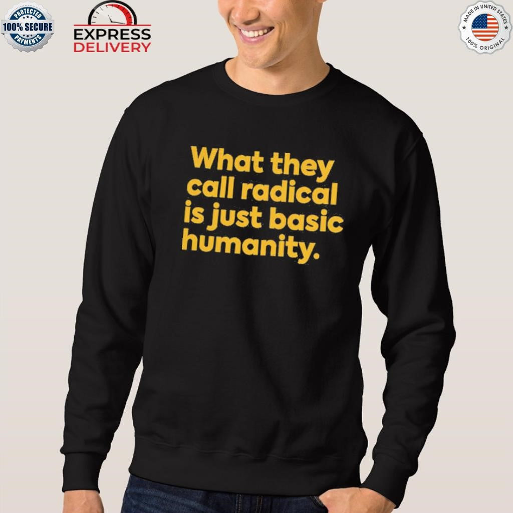 What They Call Radical Is Just Basic Humanity Shirt
