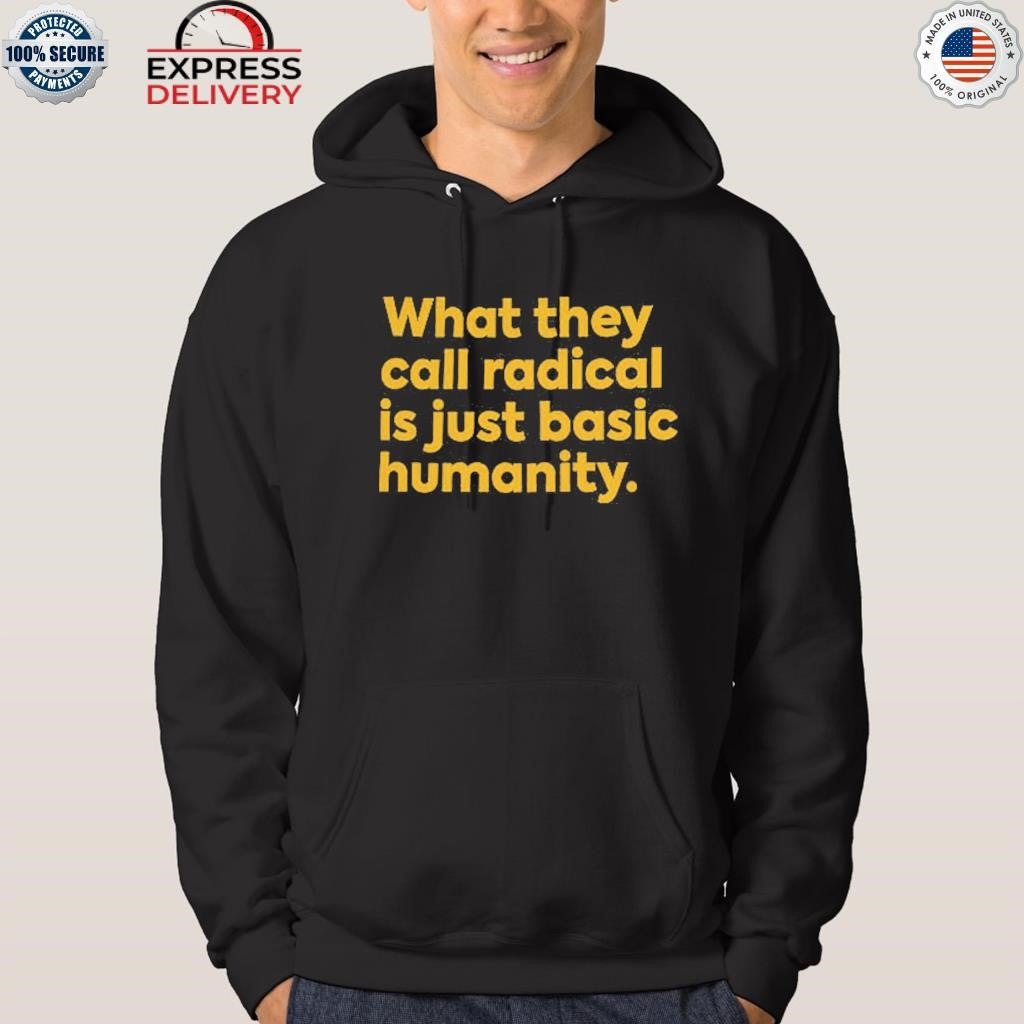What They Call Radical Is Just Basic Humanity Shirt