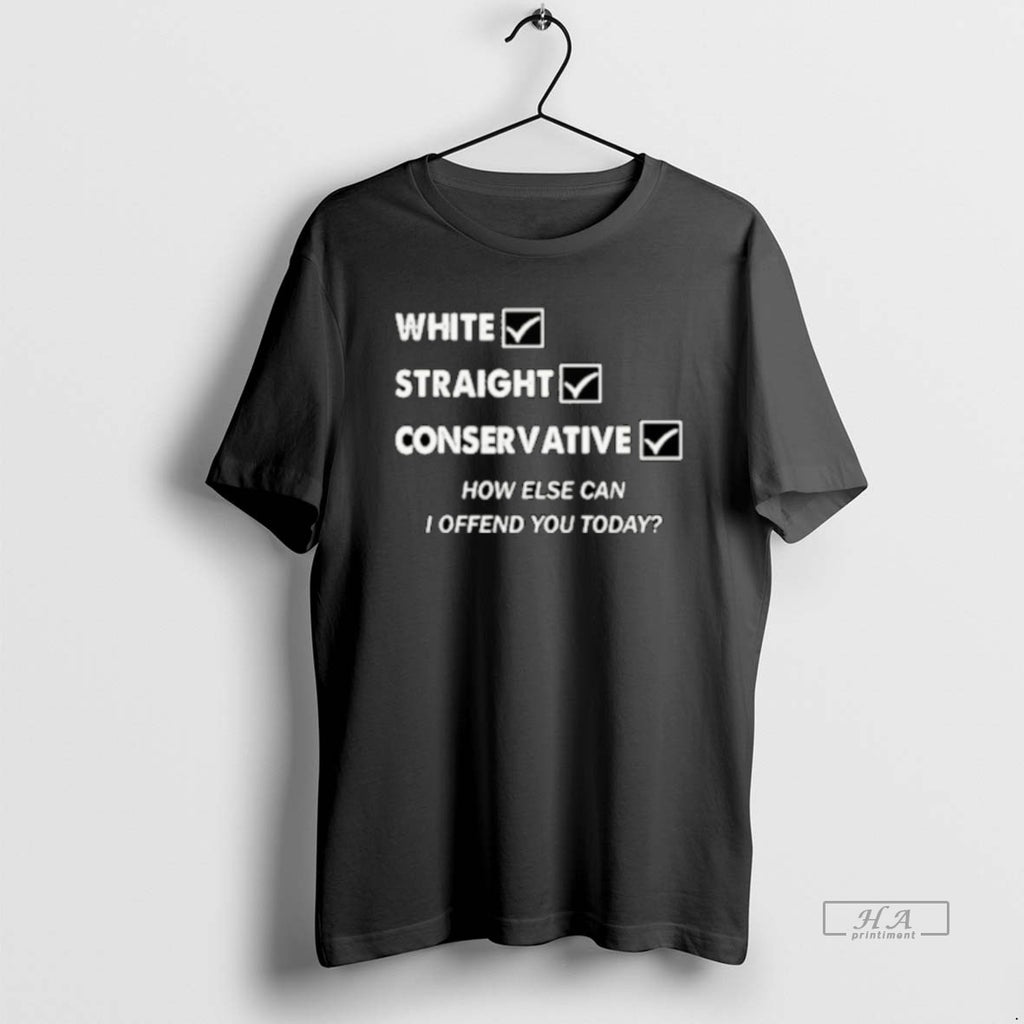 Official White Straight Conservative How Else Can I Offend You Today T-Shirts, Hoodie, Sweatshirt | InkRitualCo.com