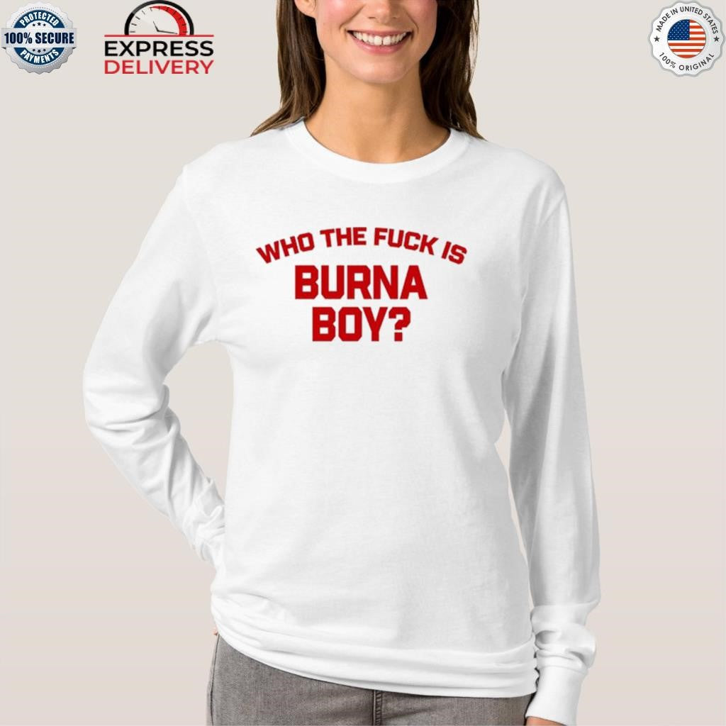 Who The Fuck Is Burna Boy Shirt