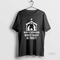 Official Whos Goddamn White Baby Is This Nativity Scene Christian T-Shirts, Hoodie, Sweatshirt | InkRitualCo.com