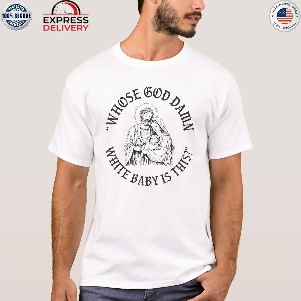 Whose God Damn White Baby Is This Shirt