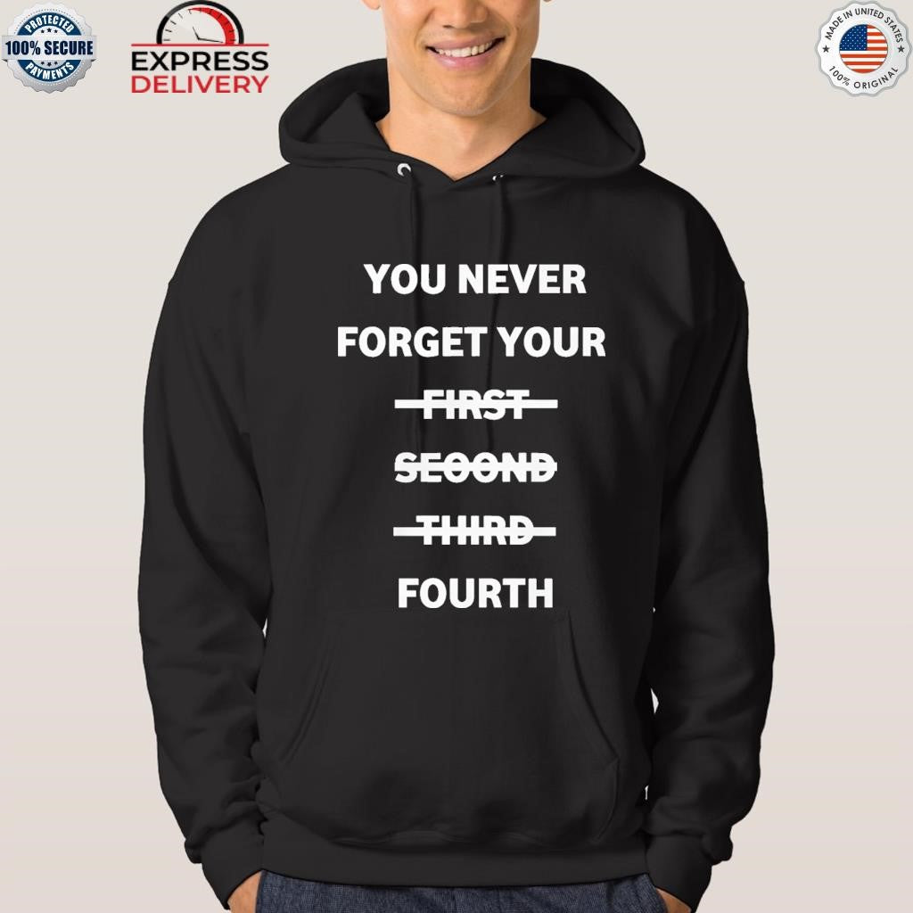 You Never Forget Your First Second Third Fourth Shirt