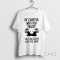 Officials Be Careful Who You Trust Salt And Sugar Look The Same Premium T Shirts Hoodie, Sweatshirt | InkRitualCo.com