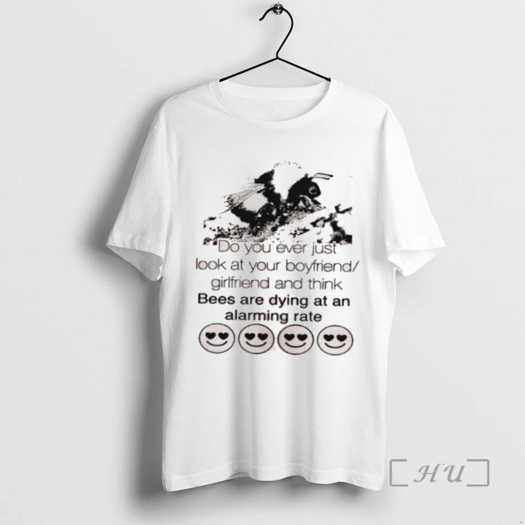 Officials Do You Ever Just Look At Your Boyfriend Girlfriend And Think Bees Are Dying T-Shirts, Hoodie, Sweatshirt