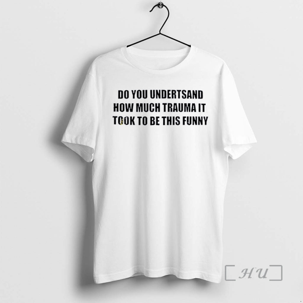 Officials Do You Undertsand How Much Trauma It Took To Be This Funny Premium T-Shirts, Hoodie, Sweatshirt | InkRitualCo.com