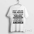 Dont Ask Me For Advice I Still Think Punching Stupid People In The Face Is The Right Answer T-Shirts, Hoodie, Sweatshirt