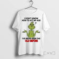 Officials Grinch I Dont Know How To Act My Age Ive Never Been This Old T-Shirts, Hoodie, Sweatshirt | InkRitualCo.com
