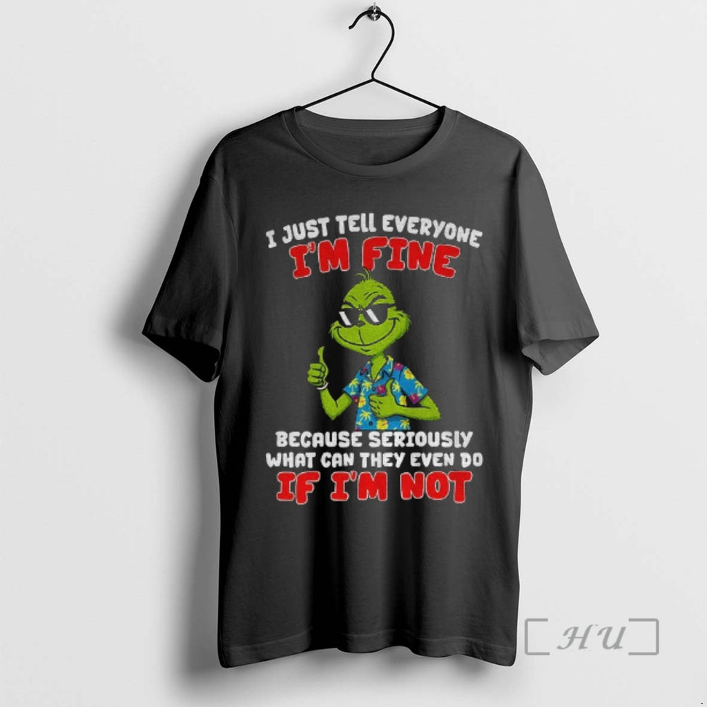 Officials Grinch I Just Tell Everyone Im Fine Because Seriously What Can They Even Do T-Shirts, Hoodie, Sweatshirt