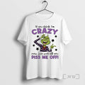 Officials Grinch If You Think Im Crazy Now Just Wait Till You Piss Me Off T-Shirts, Hoodie, Sweatshirt | InkRitualCo.com