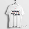 Officials I Believe In Work Hard Work Men Do Not Break Down From Overwork But T-Shirts, Hoodie, Sweatshirt | InkRitualCo.com