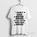 Officials I Dont Have Sister Issues Its My Sister Who Has Issues 2025 Premium T-Shirts, Hoodie, Sweatshirt | InkRitualCo.com