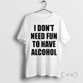 Officials I Dont Need Fun To Have Alcohol Text T-Shirts, Hoodie, Sweatshirt | InkRitualCo.com