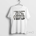 Officials I Finally Know Why They Call Me Up Grown I Groan Every Time T-Shirts, Hoodie, Sweatshirt