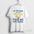 Officials If Im Not On The Floor Pour Me One More Premium T Shirts Sweater Hoodie, Sweatshirt | InkRitualCo.com
