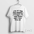 Officials Im At The Age Where I Can Date You Your Daddy Dont Play With T-Shirts, Hoodie, Sweatshirt | InkRitualCo.com