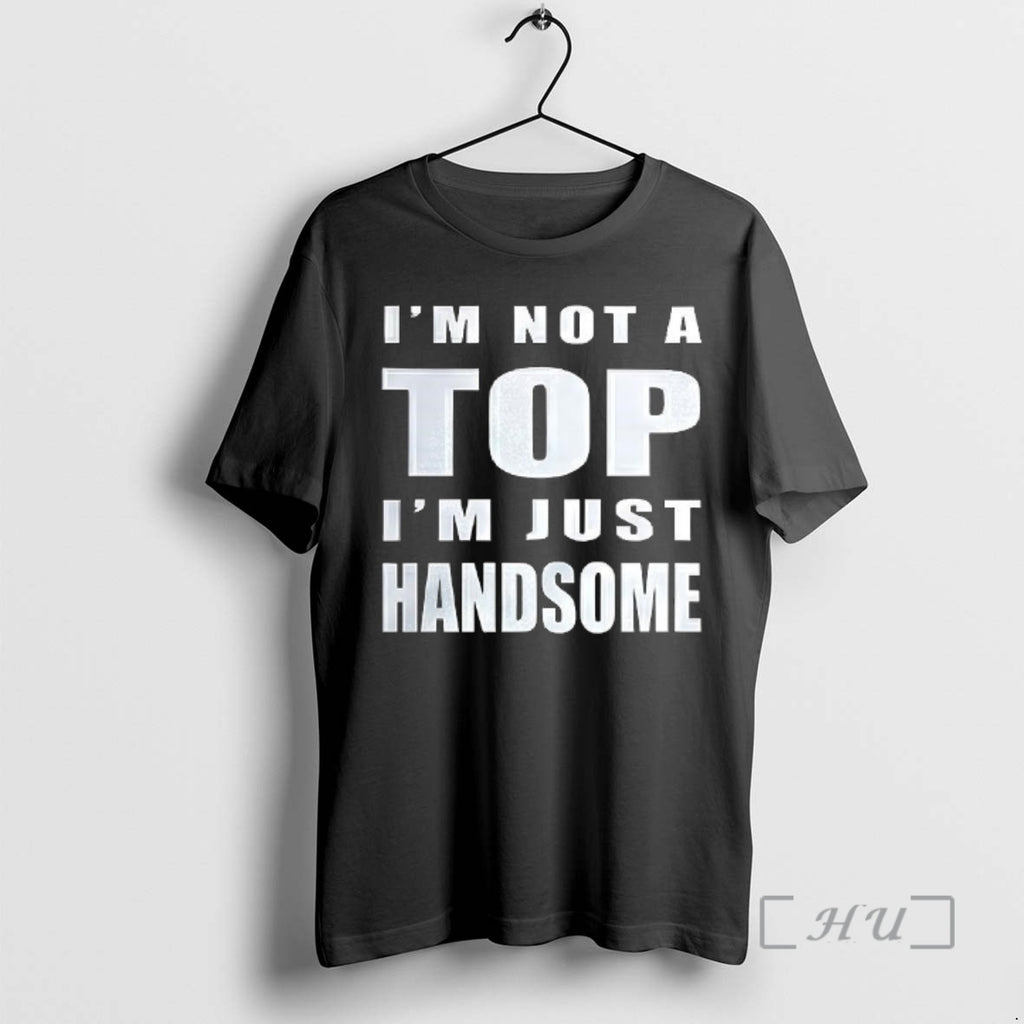 Officials Im Not A Top Im Just Handsome T-Shirts, Hoodie, Sweatshirt | InkRitualCo.com
