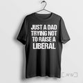Officials Just A Dad Trying Not To Raise A Liberal Funny Text Premium T Shirts Hoodie, Sweatshirt | InkRitualCo.com