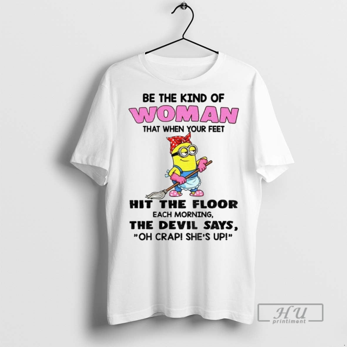 Officials Minion Be The Kind Of Woman That When Your Feet Hit The Floor Each T-Shirts, Hoodie, Sweatshirt | InkRitualCo.com