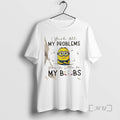 Officials Minions I Wish All My Problems Were As Little As My Boobs Premium T-Shirts, Hoodie, Sweatshirt | InkRitualCo.com