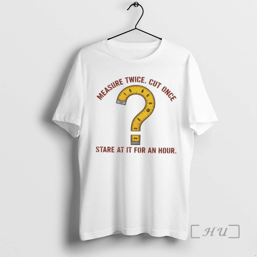 Ruler Measure Twice Cut Once Stare At It For An Hour T-Shirts, Hoodie, Sweatshirt | InkRitualCo.com