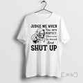 Officials Skeleton Judge Me When You Are Perfect Otherwise Go Ahead And Shut Up Premium T-Shirts, Hoodie, Sweatshirt