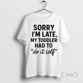 Officials Sorry Im Late Toddler Do It Self T-Shirts, Hoodie, Sweatshirt | InkRitualCo.com