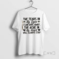 Officials The Tears In My Eyes I Can Wipe Away The Ache In My Heart T-Shirts, Hoodie, Sweatshirt | InkRitualCo.com