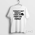 Officials Therapy Isnt Enough I Need To Fight My Family T-Shirts, Hoodie, Sweatshirt | InkRitualCo.com