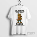Officials Trending German Shepherd The Next Time Someone Upsets You Just Tell Them To Focus T-Shirts, Hoodie, Sweatshirt