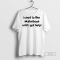 Officials Trending I Used To Like Skater Boys Until I Get Help Graphic T-Shirts, Hoodie, Sweatshirt | InkRitualCo.com