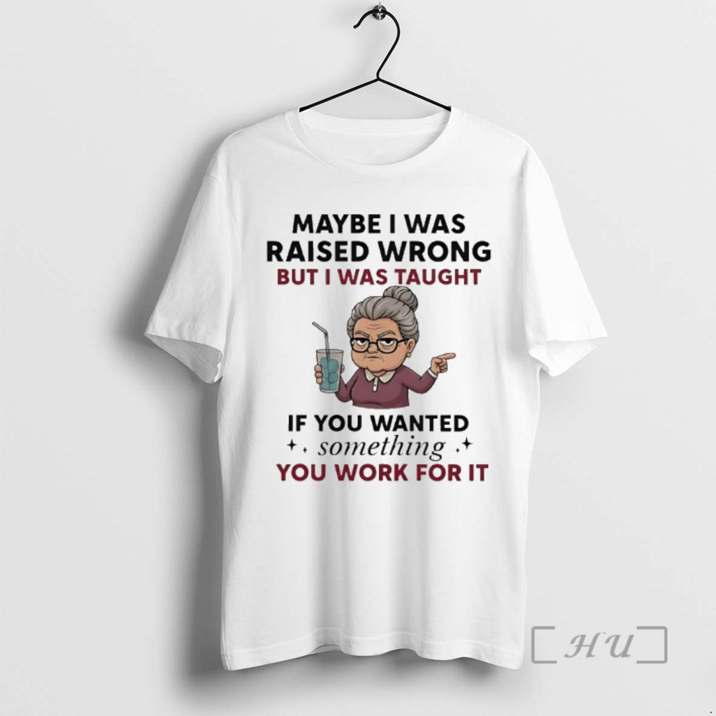 Officials Woman Old Maybe I Was Raised Wrong But I Was Taught If You Wanted T-Shirts, Hoodie, Sweatshirt | InkRitualCo.com