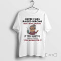 Officials Woman Old Maybe I Was Raised Wrong But I Was Taught If You Wanted T-Shirts, Hoodie, Sweatshirt | InkRitualCo.com