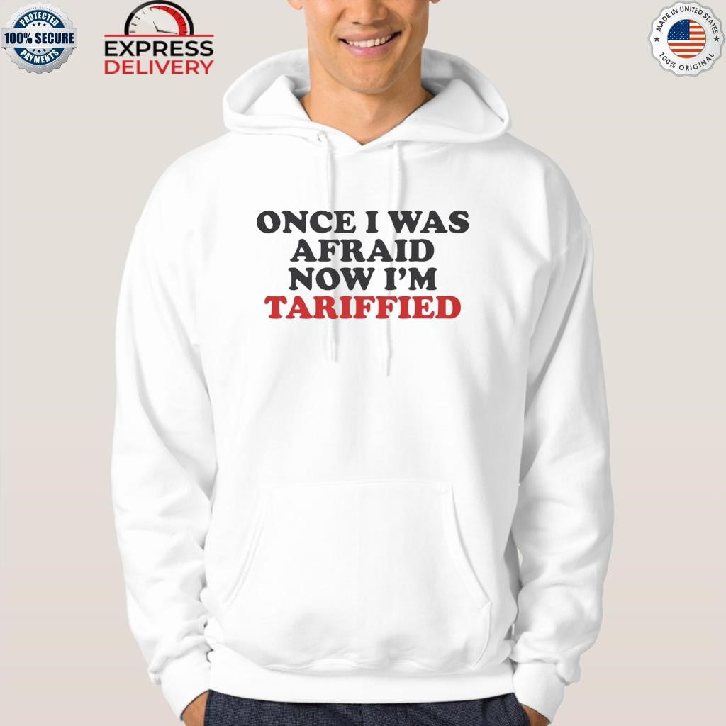 Once I Was Afraid Now I’m Tariffied Shirt