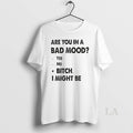 Original Are You In A Bad Mood Yes No Bitch I Might Be T-Shirts, Hoodie, Sweatshirt | InkRitualCo.com