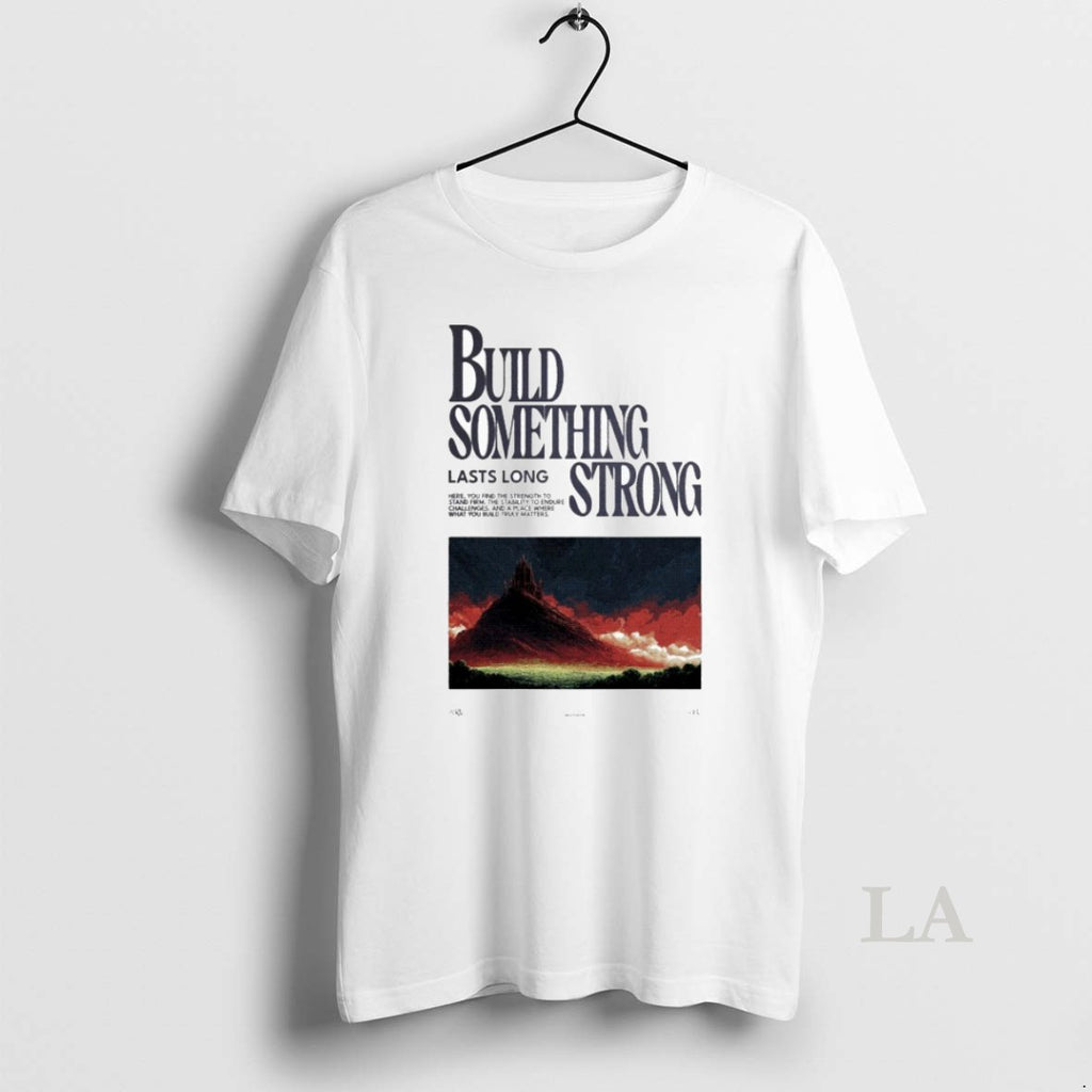 Original Build Something Strong Lasts Long 2025 T-Shirts, Hoodie, Sweatshirt | InkRitualCo.com